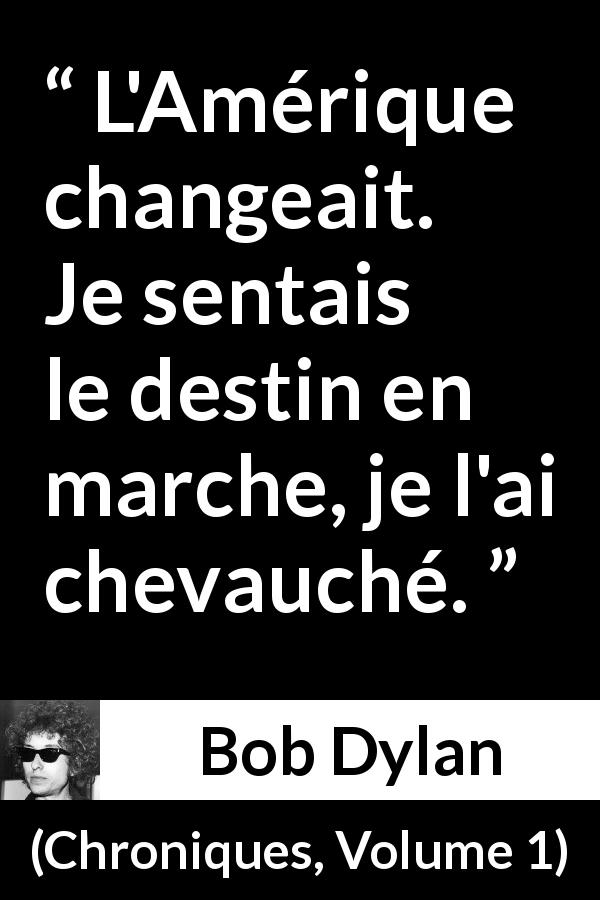 Citation de Bob Dylan sur le destin tirée de Chroniques, Volume 1 - L'Amérique changeait. Je sentais le destin en marche, je l'ai chevauché.