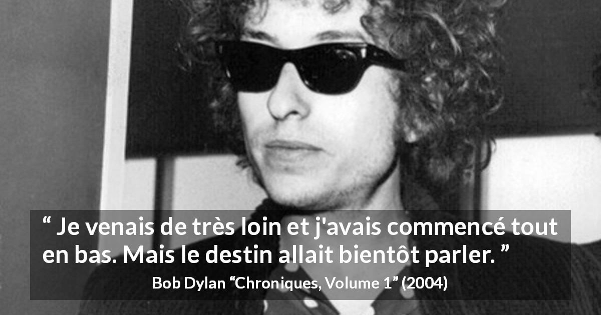 Citation de Bob Dylan sur le destin tirée de Chroniques, Volume 1 - Je venais de très loin et j'avais commencé tout en bas. Mais le destin allait bientôt parler.