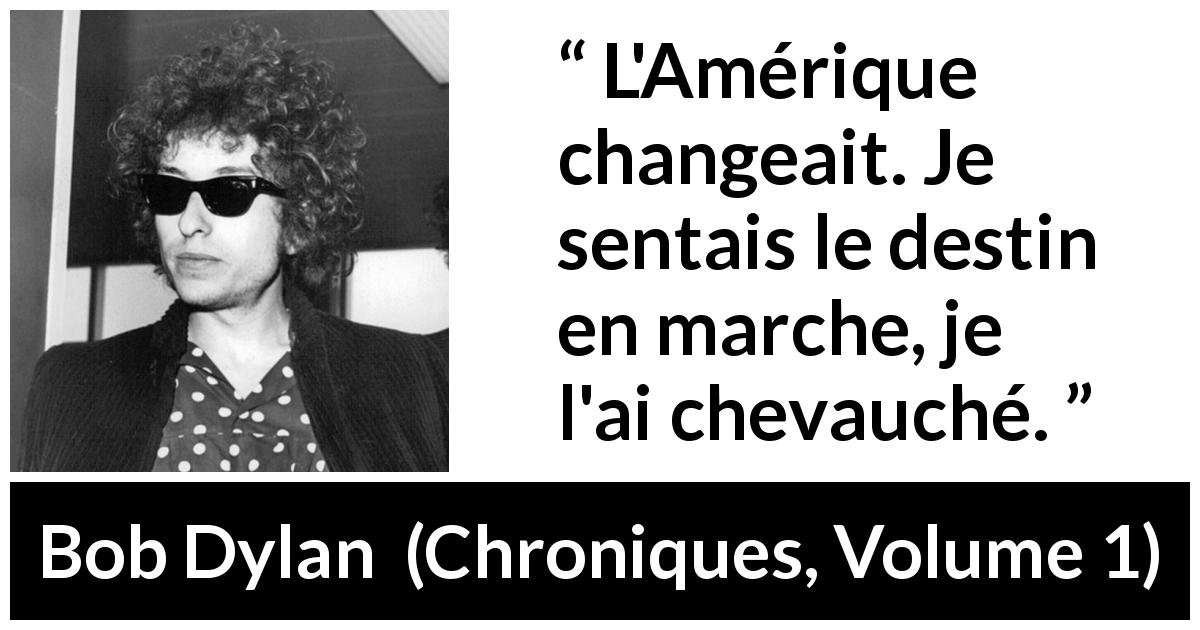 Citation de Bob Dylan sur le destin tirée de Chroniques, Volume 1 - L'Amérique changeait. Je sentais le destin en marche, je l'ai chevauché.