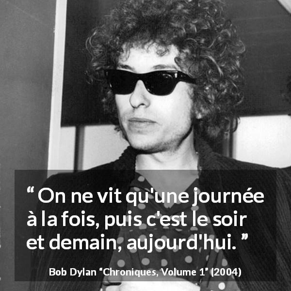 Citation de Bob Dylan sur le temps tirée de Chroniques, Volume 1 - On ne vit qu'une journée à la fois, puis c'est le soir et demain, aujourd'hui.
