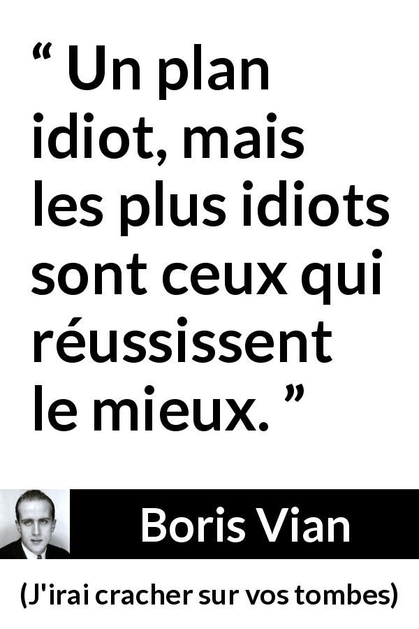 Citation de Boris Vian sur la stupidité tirée de J'irai cracher sur vos tombes - Un plan idiot, mais les plus idiots sont ceux qui réussissent le mieux.