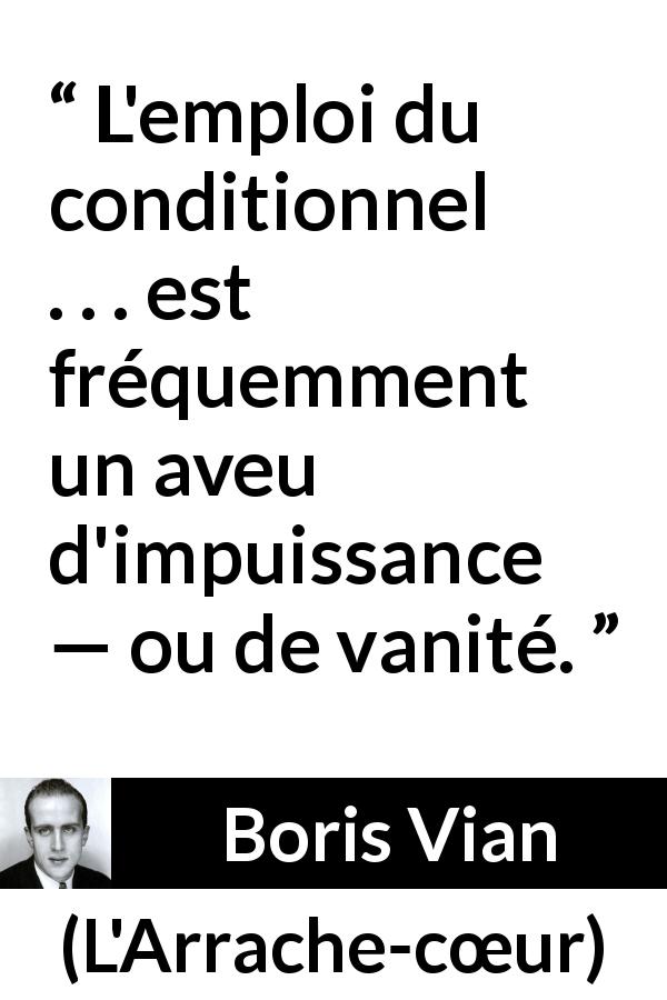 Citation de Boris Vian sur la vanité tirée de L'Arrache-cœur - L'emploi du conditionnel . . . est fréquemment un aveu d'impuissance — ou de vanité.