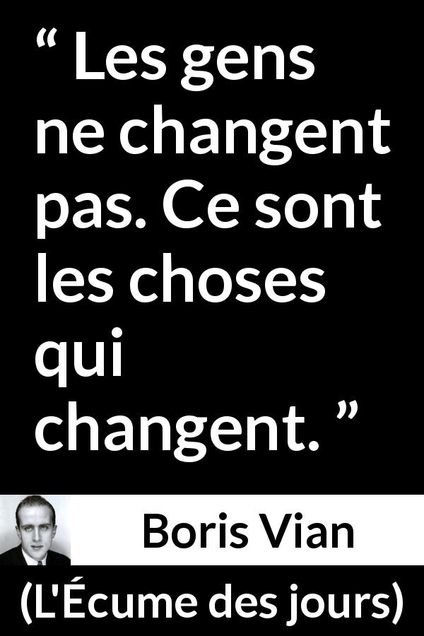 Citation de Boris Vian sur le changement tirée de L'Écume des jours - Les gens ne changent pas. Ce sont les choses qui changent.