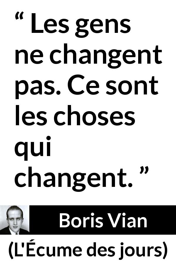 Citation de Boris Vian sur le changement tirée de L'Écume des jours - Les gens ne changent pas. Ce sont les choses qui changent.