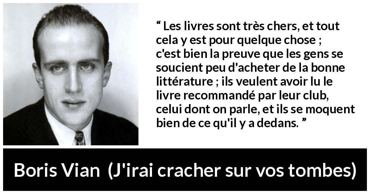 Citation de Boris Vian sur le marketing tirée de J'irai cracher sur vos tombes - Les livres sont très chers, et tout cela y est pour quelque chose ; c'est bien la preuve que les gens se soucient peu d'acheter de la bonne littérature ; ils veulent avoir lu le livre recommandé par leur club, celui dont on parle, et ils se moquent bien de ce qu'il y a dedans.