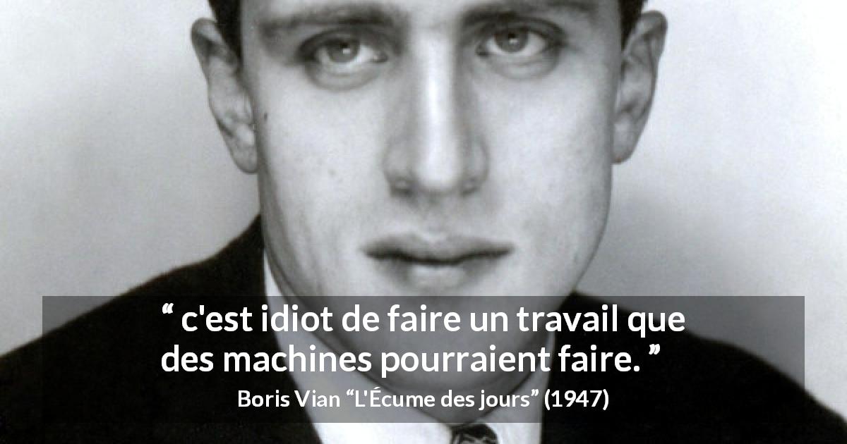 Citation de Boris Vian sur le travail tirée de L'Écume des jours - c'est idiot de faire un travail que des machines pourraient faire.