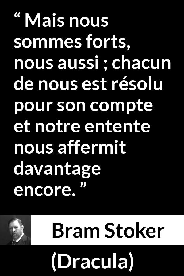 Citation de Bram Stoker sur l'union tirée de Dracula - Mais nous sommes forts, nous aussi ; chacun de nous est résolu pour son compte et notre entente nous affermit davantage encore.