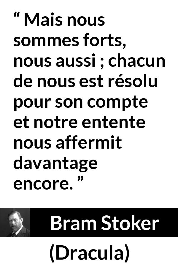 Citation de Bram Stoker sur l'union tirée de Dracula - Mais nous sommes forts, nous aussi ; chacun de nous est résolu pour son compte et notre entente nous affermit davantage encore.