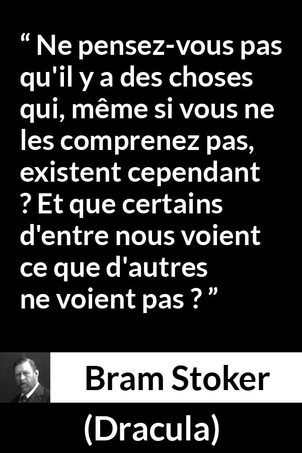 Citation de Bram Stoker sur la compréhension tirée de Dracula - Ne pensez-vous pas qu'il y a des choses qui, même si vous ne les comprenez pas, existent cependant ? Et que certains d'entre nous voient ce que d'autres ne voient pas ?
