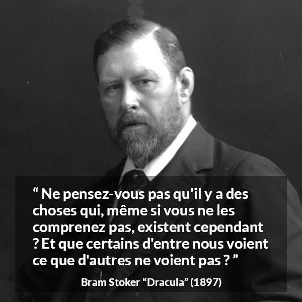 Citation de Bram Stoker sur la compréhension tirée de Dracula - Ne pensez-vous pas qu'il y a des choses qui, même si vous ne les comprenez pas, existent cependant ? Et que certains d'entre nous voient ce que d'autres ne voient pas ?