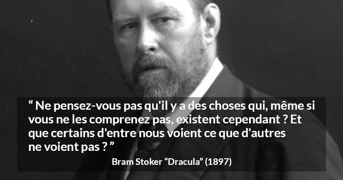 Citation de Bram Stoker sur la compréhension tirée de Dracula - Ne pensez-vous pas qu'il y a des choses qui, même si vous ne les comprenez pas, existent cependant ? Et que certains d'entre nous voient ce que d'autres ne voient pas ?