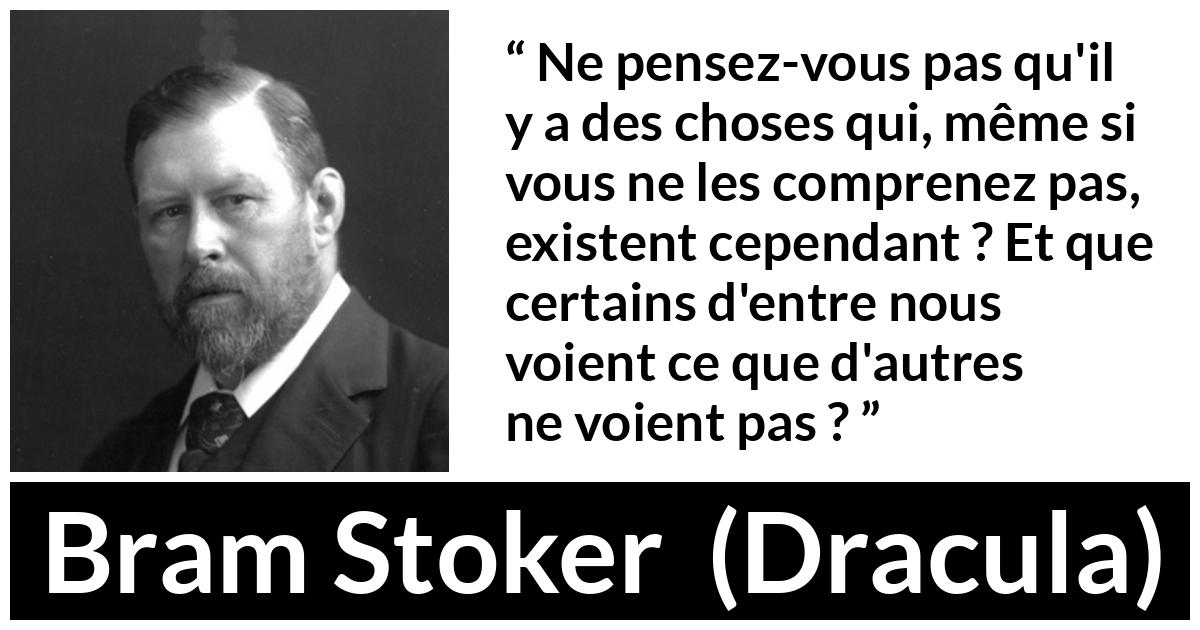 Citation de Bram Stoker sur la compréhension tirée de Dracula - Ne pensez-vous pas qu'il y a des choses qui, même si vous ne les comprenez pas, existent cependant ? Et que certains d'entre nous voient ce que d'autres ne voient pas ?