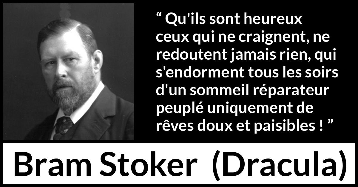 Citation de Bram Stoker sur la peur tirée de Dracula - Qu'ils sont heureux ceux qui ne craignent, ne redoutent jamais rien, qui s'endorment tous les soirs d'un sommeil réparateur peuplé uniquement de rêves doux et paisibles !