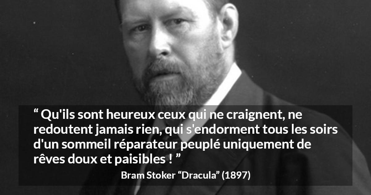 Citation de Bram Stoker sur la peur tirée de Dracula - Qu'ils sont heureux ceux qui ne craignent, ne redoutent jamais rien, qui s'endorment tous les soirs d'un sommeil réparateur peuplé uniquement de rêves doux et paisibles !