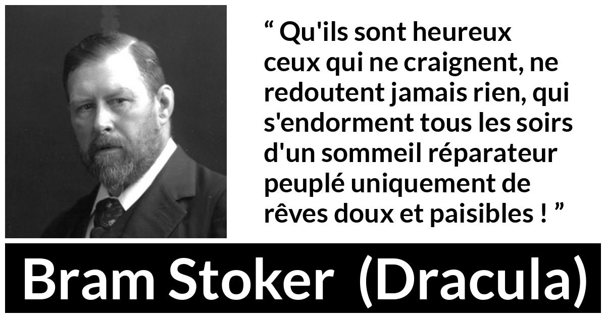 Citation de Bram Stoker sur la peur tirée de Dracula - Qu'ils sont heureux ceux qui ne craignent, ne redoutent jamais rien, qui s'endorment tous les soirs d'un sommeil réparateur peuplé uniquement de rêves doux et paisibles !