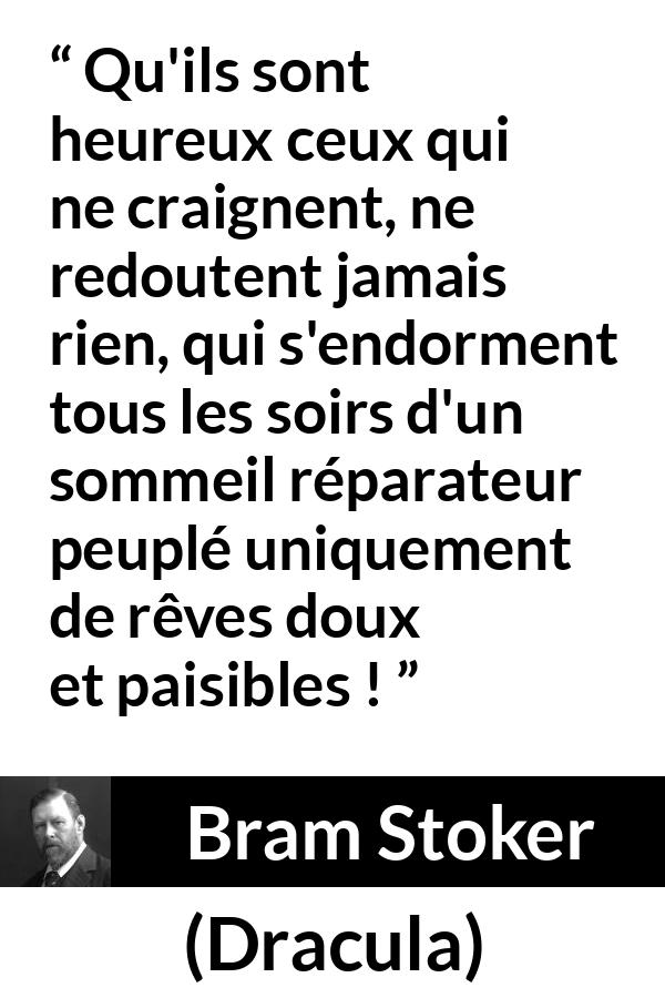 Citation de Bram Stoker sur la peur tirée de Dracula - Qu'ils sont heureux ceux qui ne craignent, ne redoutent jamais rien, qui s'endorment tous les soirs d'un sommeil réparateur peuplé uniquement de rêves doux et paisibles !