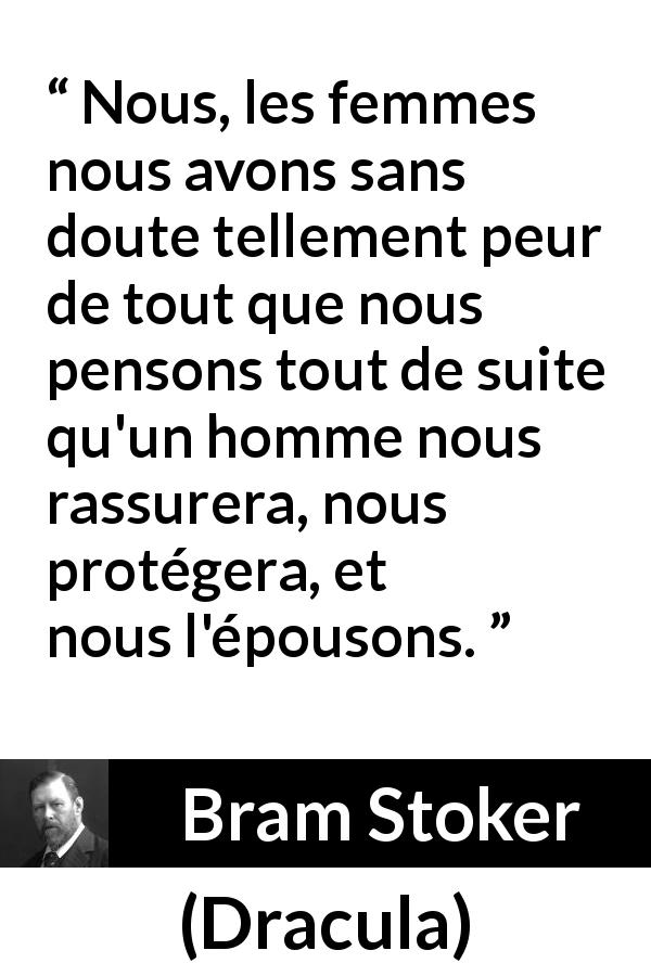 Citation de Bram Stoker sur la protection tirée de Dracula - Nous, les femmes nous avons sans doute tellement peur de tout que nous pensons tout de suite qu'un homme nous rassurera, nous protégera, et nous l'épousons.