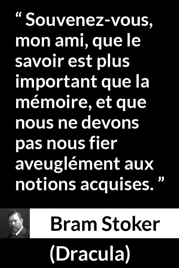 Citation de Bram Stoker sur le savoir tirée de Dracula - Souvenez-vous, mon ami, que le savoir est plus important que la mémoire, et que nous ne devons pas nous fier aveuglément aux notions acquises.