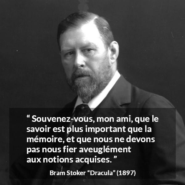 Citation de Bram Stoker sur le savoir tirée de Dracula - Souvenez-vous, mon ami, que le savoir est plus important que la mémoire, et que nous ne devons pas nous fier aveuglément aux notions acquises.