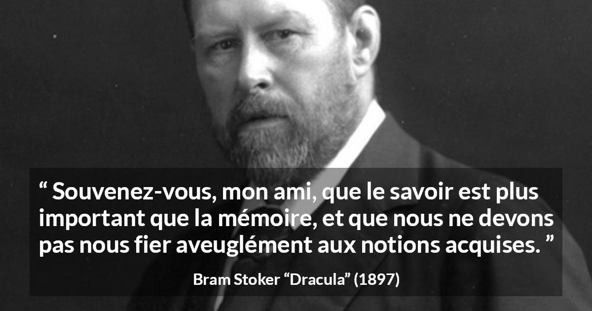 Citation de Bram Stoker sur le savoir tirée de Dracula - Souvenez-vous, mon ami, que le savoir est plus important que la mémoire, et que nous ne devons pas nous fier aveuglément aux notions acquises.