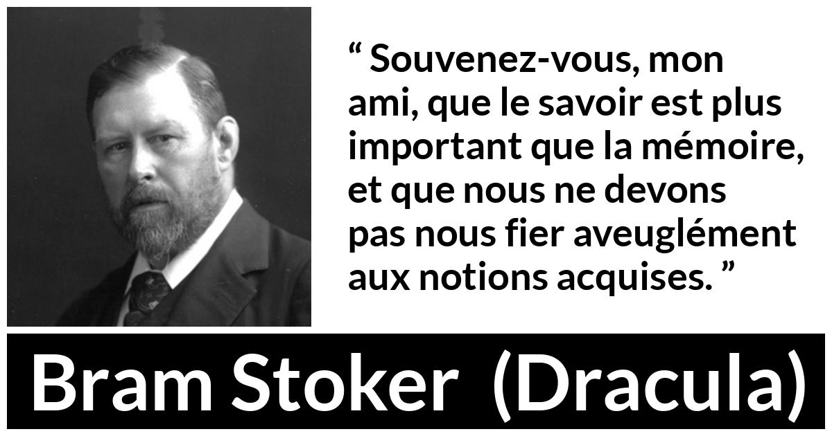 Citation de Bram Stoker sur le savoir tirée de Dracula - Souvenez-vous, mon ami, que le savoir est plus important que la mémoire, et que nous ne devons pas nous fier aveuglément aux notions acquises.