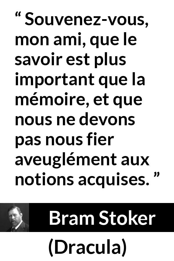 Citation de Bram Stoker sur le savoir tirée de Dracula - Souvenez-vous, mon ami, que le savoir est plus important que la mémoire, et que nous ne devons pas nous fier aveuglément aux notions acquises.