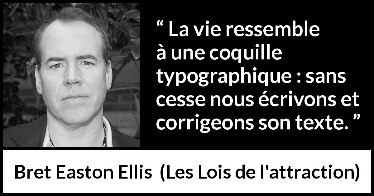 Citation de Bret Easton Ellis sur la vie tirée des Lois de l'attraction - La vie ressemble à une coquille typographique : sans cesse nous écrivons et corrigeons son texte.