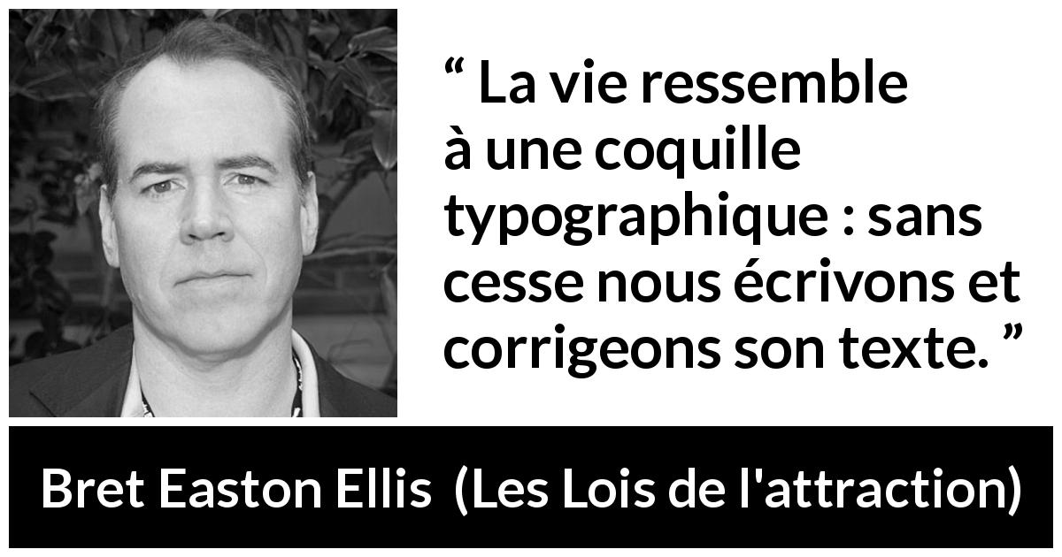 Citation de Bret Easton Ellis sur la vie tirée des Lois de l'attraction - La vie ressemble à une coquille typographique : sans cesse nous écrivons et corrigeons son texte.