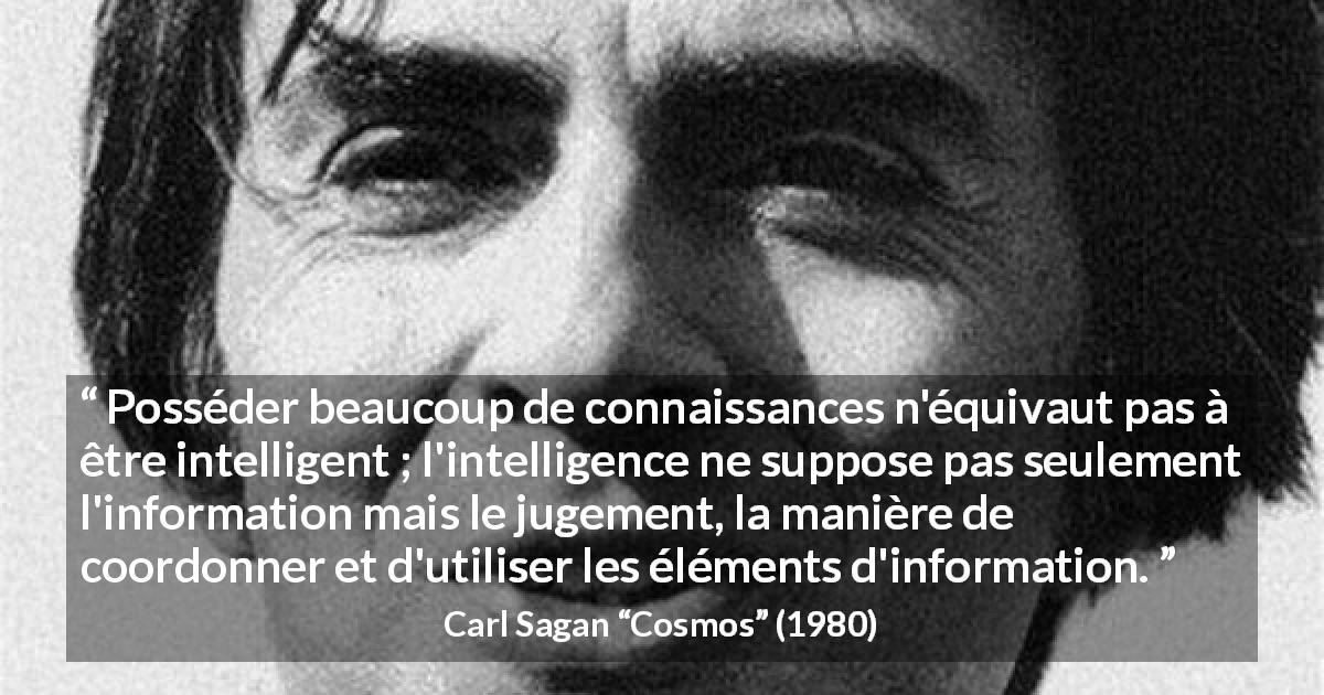 Citation de Carl Sagan sur l'intelligence tirée de Cosmos - Posséder beaucoup de connaissances n'équivaut pas à être intelligent ; l'intelligence ne suppose pas seulement l'information mais le jugement, la manière de coordonner et d'utiliser les éléments d'information.