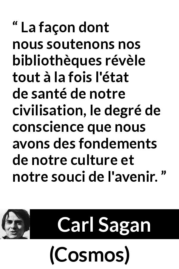 Citation de Carl Sagan sur la civilisation tirée de Cosmos - La façon dont nous soutenons nos bibliothèques révèle tout à la fois l'état de santé de notre civilisation, le degré de conscience que nous avons des fondements de notre culture et notre souci de l'avenir.