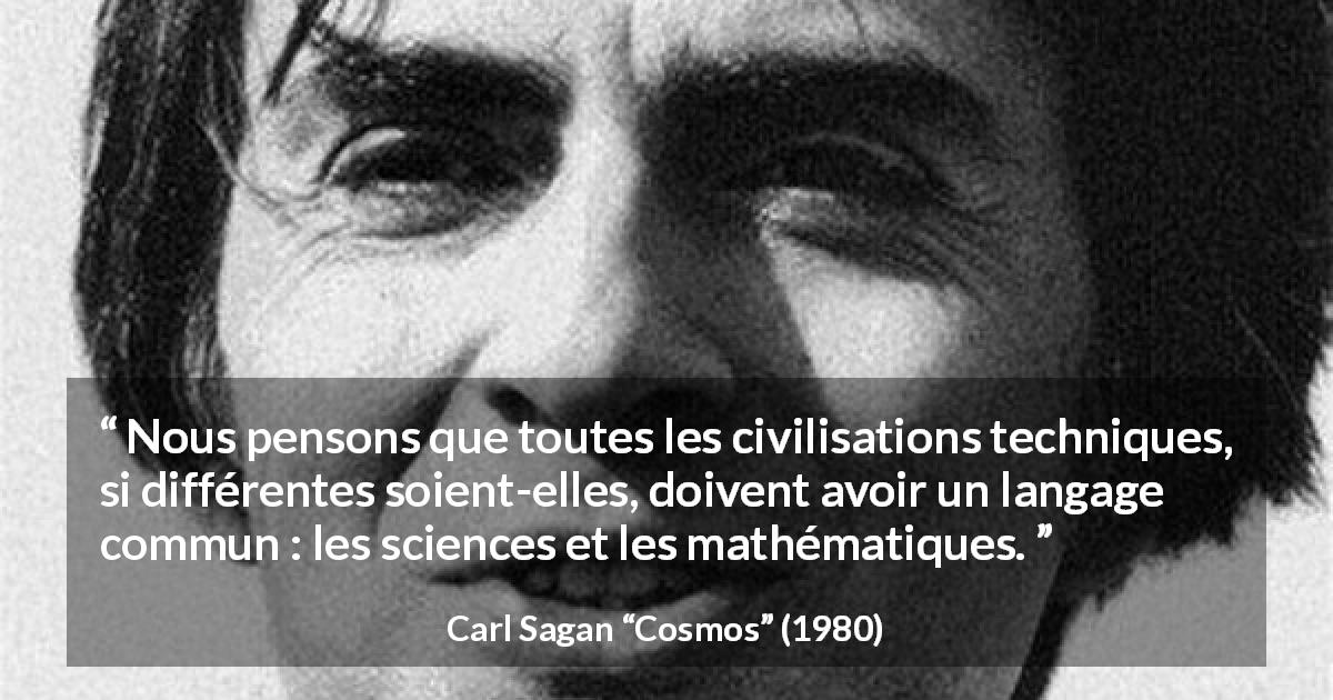 Citation de Carl Sagan sur la science tirée de Cosmos - Nous pensons que toutes les civilisations techniques, si différentes soient-elles, doivent avoir un langage commun : les sciences et les mathématiques.