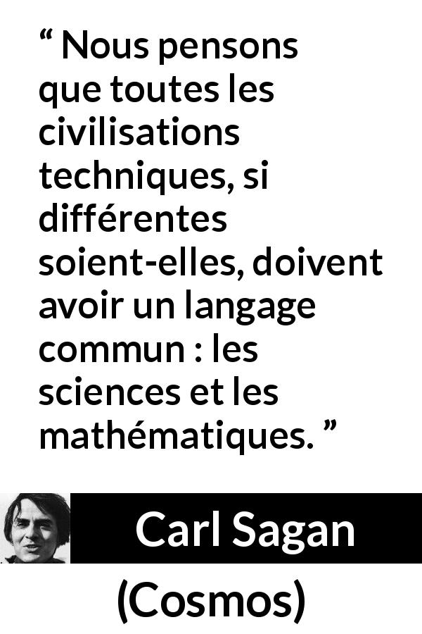 Citation de Carl Sagan sur la science tirée de Cosmos - Nous pensons que toutes les civilisations techniques, si différentes soient-elles, doivent avoir un langage commun : les sciences et les mathématiques.