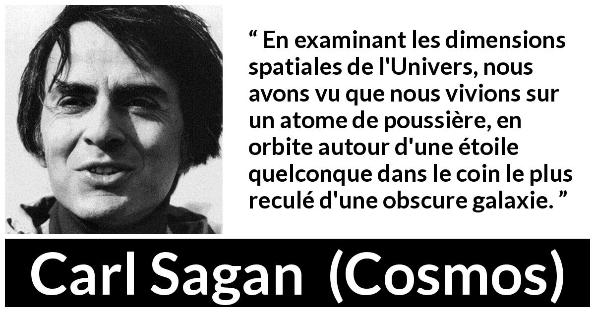 Citation de Carl Sagan sur la terre tirée de Cosmos - En examinant les dimensions spatiales de l'Univers, nous avons vu que nous vivions sur un atome de poussière, en orbite autour d'une étoile quelconque dans le coin le plus reculé d'une obscure galaxie.