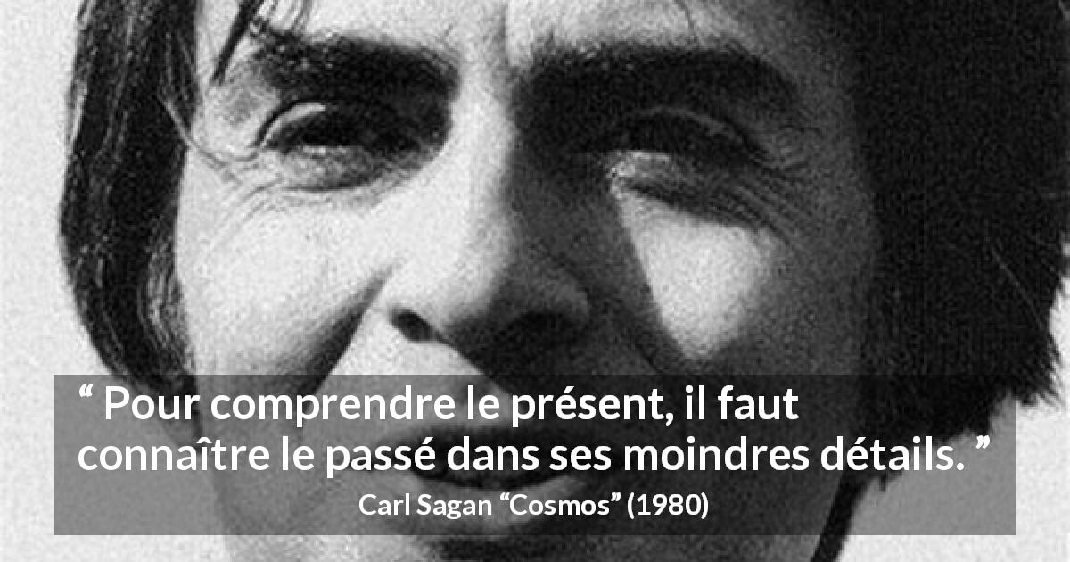 Citation de Carl Sagan sur le passé tirée de Cosmos - Pour comprendre le présent, il faut connaître le passé dans ses moindres détails.