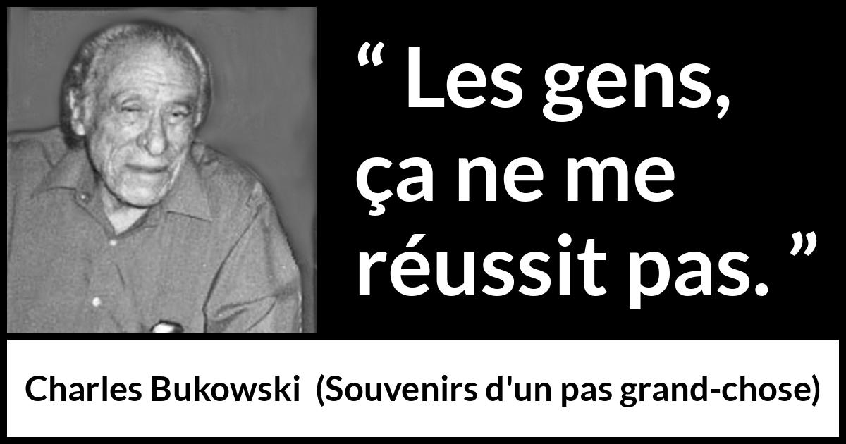 Citation de Charles Bukowski sur autrui tirée de Souvenirs d'un pas grand-chose - Les gens, ça ne me réussit pas.