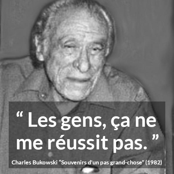 Citation de Charles Bukowski sur autrui tirée de Souvenirs d'un pas grand-chose - Les gens, ça ne me réussit pas.