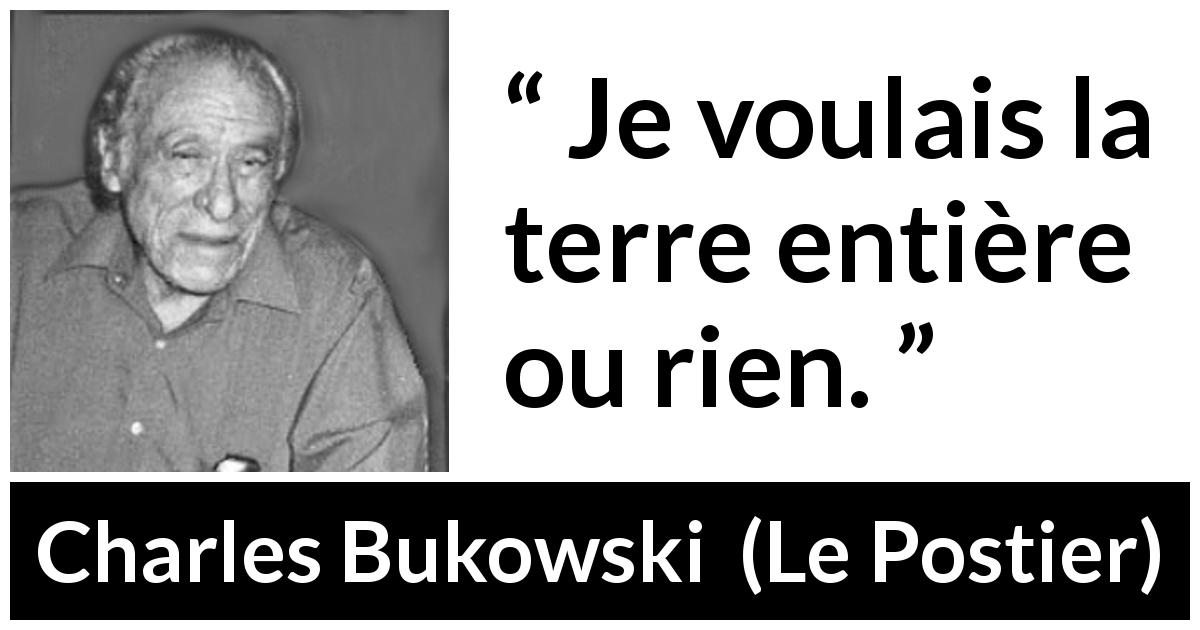 Citation de Charles Bukowski sur l'ambition tirée du Postier - Je voulais la terre entière ou rien.