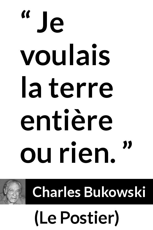 Citation de Charles Bukowski sur l'ambition tirée du Postier - Je voulais la terre entière ou rien.