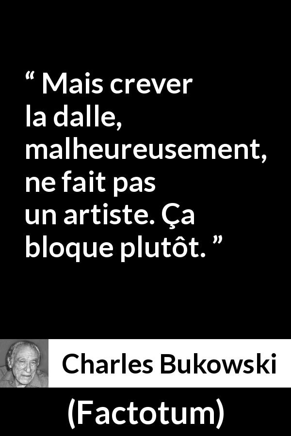 Citation de Charles Bukowski sur l'art tirée de Factotum - Mais crever la dalle, malheureusement, ne fait pas un artiste. Ça bloque plutôt.