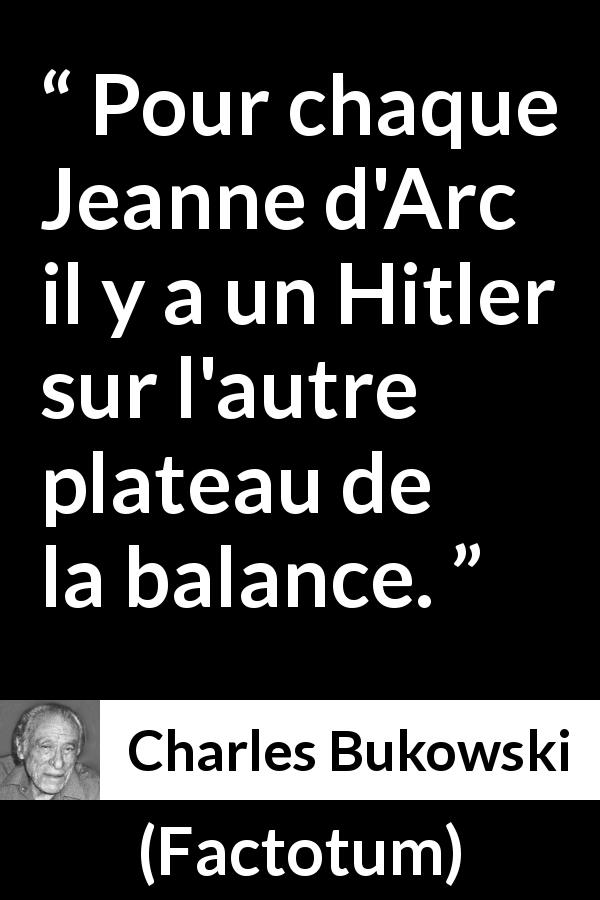 Citation de Charles Bukowski sur la dictature tirée de Factotum - Pour chaque Jeanne d'Arc il y a un Hitler sur l'autre plateau de la balance.