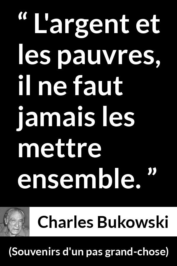 Citation de Charles Bukowski sur la pauvreté tirée de Souvenirs d'un pas grand-chose - L'argent et les pauvres, il ne faut jamais les mettre ensemble.