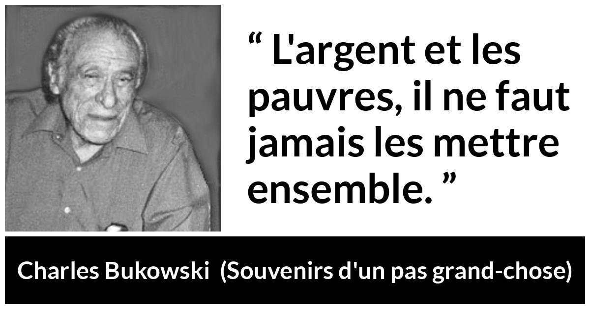 Citation de Charles Bukowski sur la pauvreté tirée de Souvenirs d'un pas grand-chose - L'argent et les pauvres, il ne faut jamais les mettre ensemble.