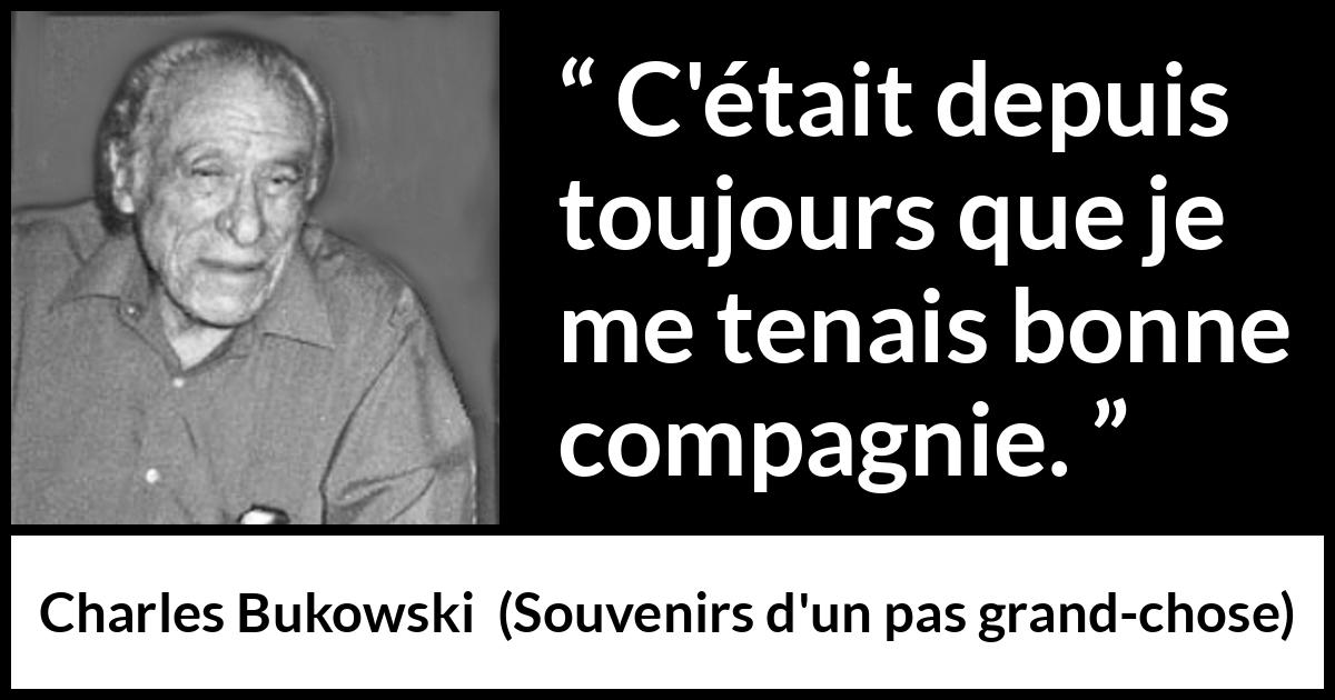 Citation de Charles Bukowski sur la solitude tirée de Souvenirs d'un pas grand-chose - C'était depuis toujours que je me tenais bonne compagnie.