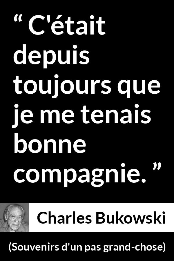Citation de Charles Bukowski sur la solitude tirée de Souvenirs d'un pas grand-chose - C'était depuis toujours que je me tenais bonne compagnie.