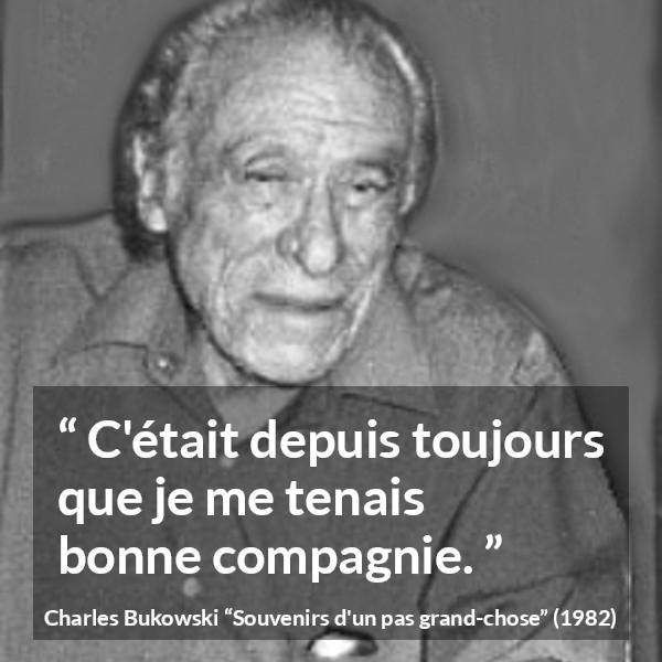 Citation de Charles Bukowski sur la solitude tirée de Souvenirs d'un pas grand-chose - C'était depuis toujours que je me tenais bonne compagnie.