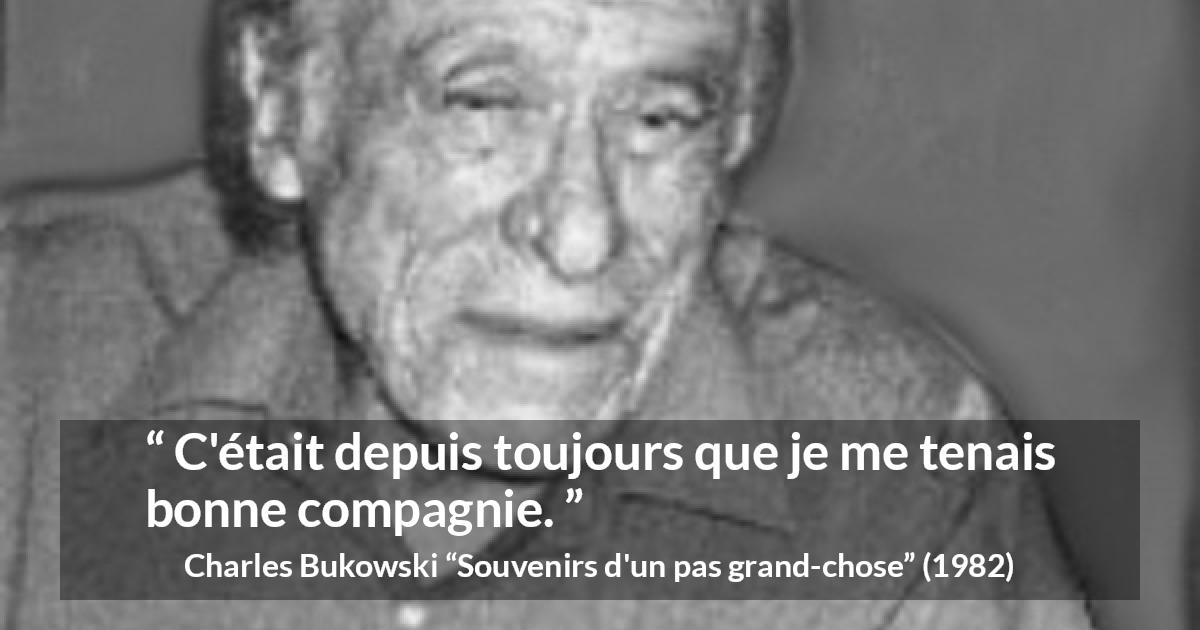 Citation de Charles Bukowski sur la solitude tirée de Souvenirs d'un pas grand-chose - C'était depuis toujours que je me tenais bonne compagnie.