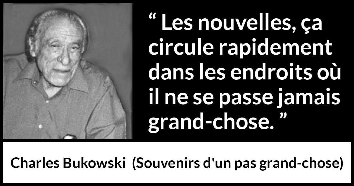 Citation de Charles Bukowski sur le calme tirée de Souvenirs d'un pas grand-chose - Les nouvelles, ça circule rapidement dans les endroits où il ne se passe jamais grand-chose.