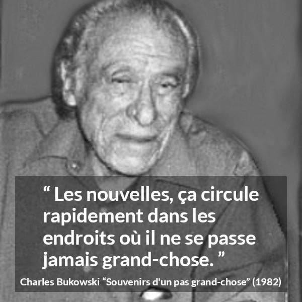 Citation de Charles Bukowski sur le calme tirée de Souvenirs d'un pas grand-chose - Les nouvelles, ça circule rapidement dans les endroits où il ne se passe jamais grand-chose.