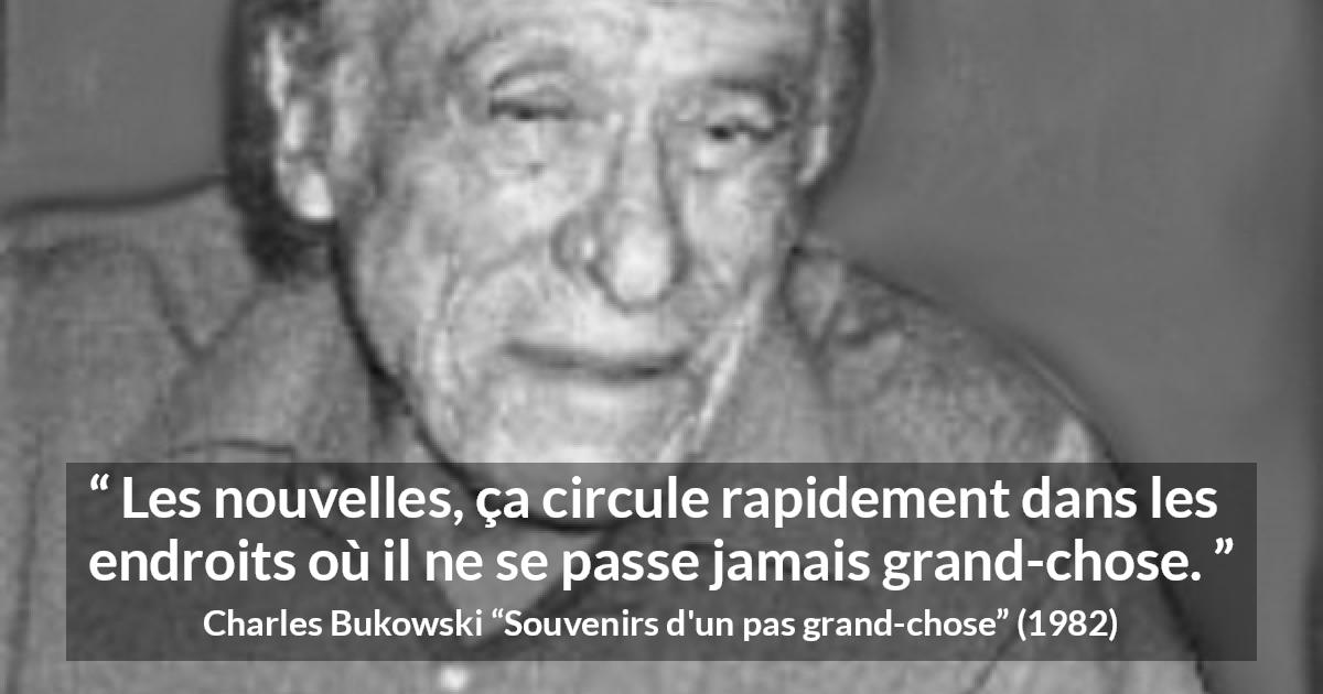 Citation de Charles Bukowski sur le calme tirée de Souvenirs d'un pas grand-chose - Les nouvelles, ça circule rapidement dans les endroits où il ne se passe jamais grand-chose.