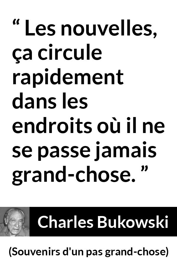 Citation de Charles Bukowski sur le calme tirée de Souvenirs d'un pas grand-chose - Les nouvelles, ça circule rapidement dans les endroits où il ne se passe jamais grand-chose.